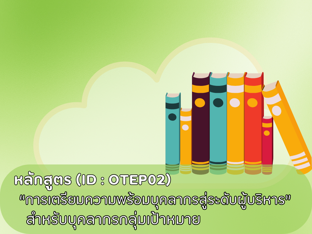 หลักสูตรการเตรียมความพร้อมบุคลากรสู่ระดับผู้บริหาร (สำหรับบุคลากรกลุ่มเป้าหมาย) ID : OTEP02