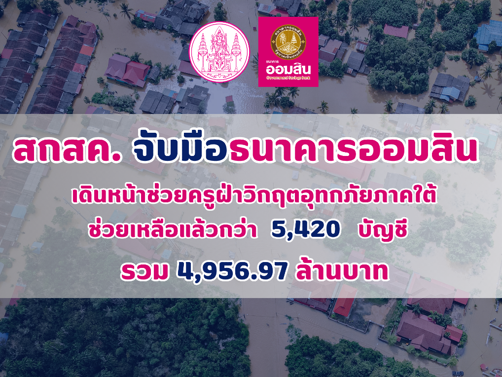 สกสค. จับมือธนาคารออมสิน เดินหน้าช่วยครูฝ่าวิกฤตอุทกภัยภาคใต้ ช่วยเหลือแล้วกว่า 5,420 บัญชี รวม 4,956.97 ล้านบาท